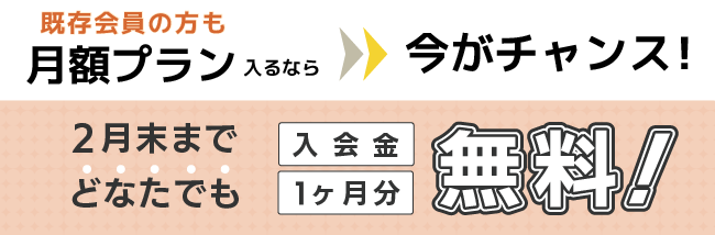 月額プラン初月無料&入会金無料キャンペーン実施中！詳しくはこちら
